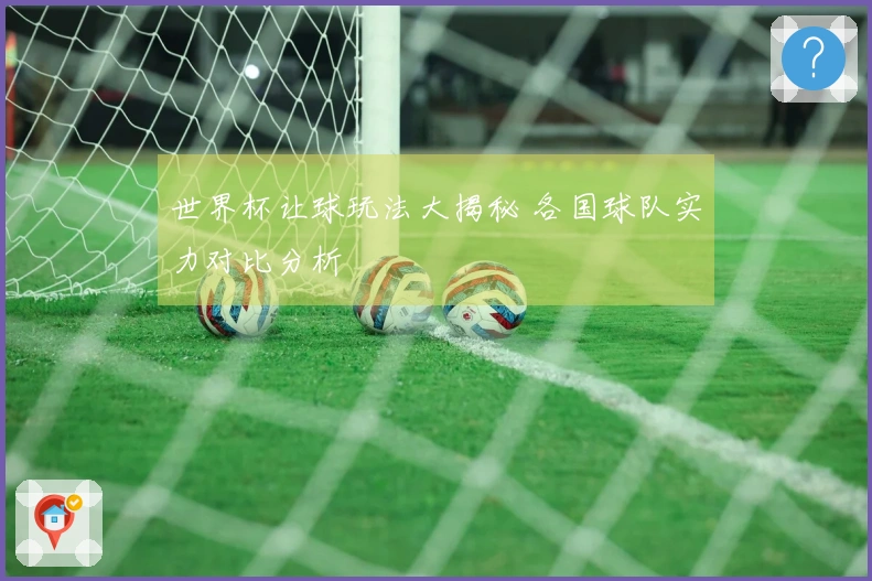 世界杯让球玩法大揭秘 各国球队实力对比分析