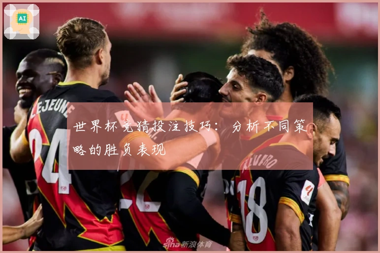 世界杯竞猜投注技巧：分析不同策略的胜负表现