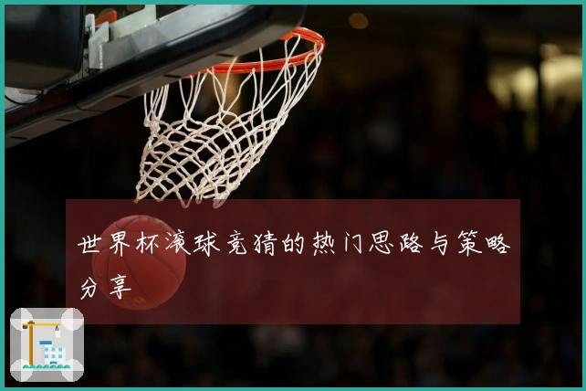 世界杯滚球竞猜的热门思路与策略分享