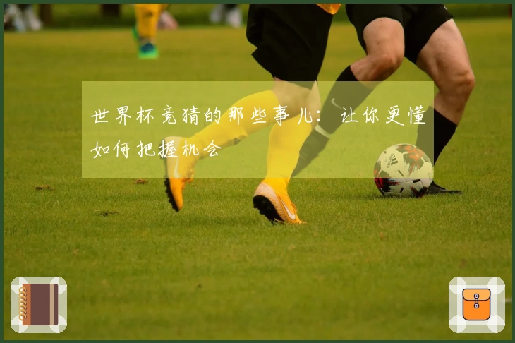 世界杯竞猜的那些事儿：让你更懂如何把握机会