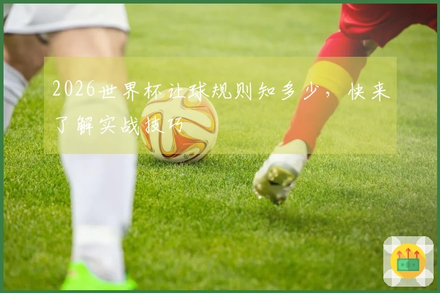 2026世界杯让球规则知多少，快来了解实战技巧