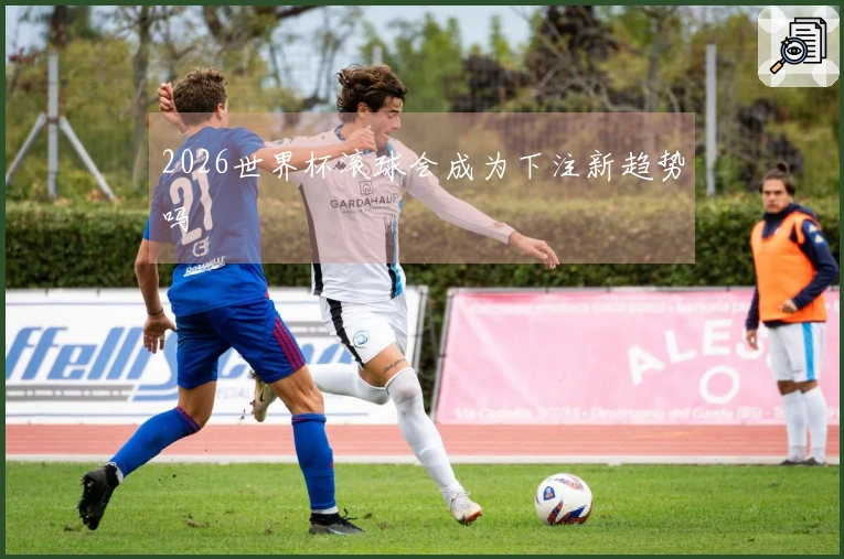 2026世界杯滚球会成为下注新趋势吗